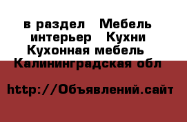  в раздел : Мебель, интерьер » Кухни. Кухонная мебель . Калининградская обл.